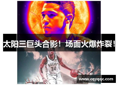 太阳三巨头合影！场面火爆炸裂！